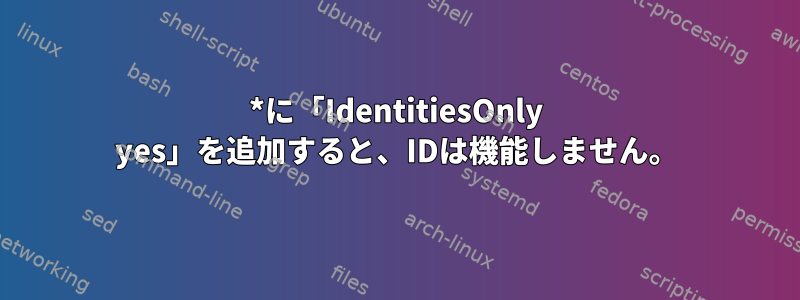 *に「IdentitiesOnly yes」を追加すると、IDは機能しません。