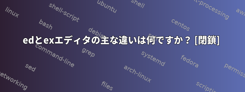 edとexエディタの主な違いは何ですか？ [閉鎖]