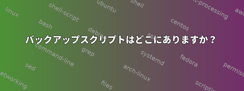 バックアップスクリプトはどこにありますか？