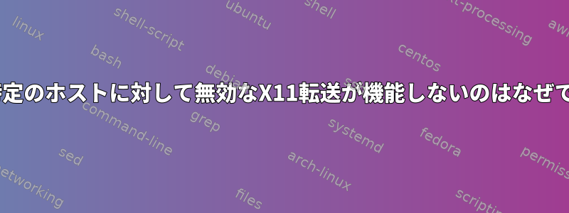 ssh：特定のホストに対して無効なX11転送が機能しないのはなぜですか？