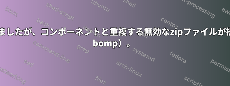 ファイルを解凍しようとしましたが、コンポーネントと重複する無効なzipファイルが提供されます（おそらくzip bomp）。