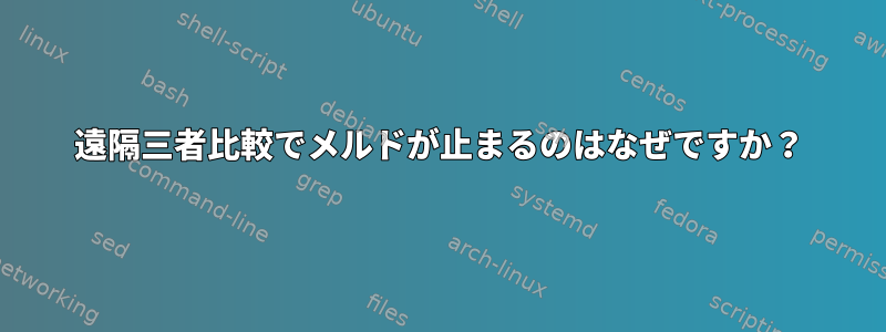 遠隔三者比較でメルドが止まるのはなぜですか？