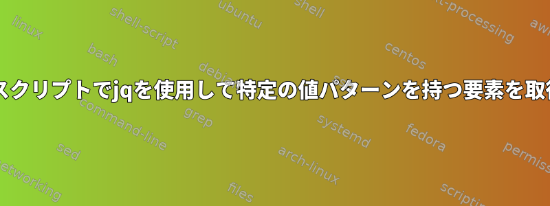 Bashスクリプトでjqを使用して特定の値パターンを持つ要素を取得する