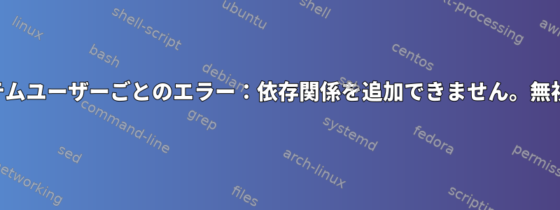 起動時にシステムユーザーごとのエラー：依存関係を追加できません。無視：無効な引数