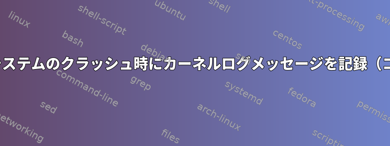 Linuxカーネルシステムのクラッシュ時にカーネルログメッセージを記録（コピー）する方法