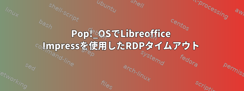 Pop!_OSでLibreoffice Impressを使用したRDPタイムアウト