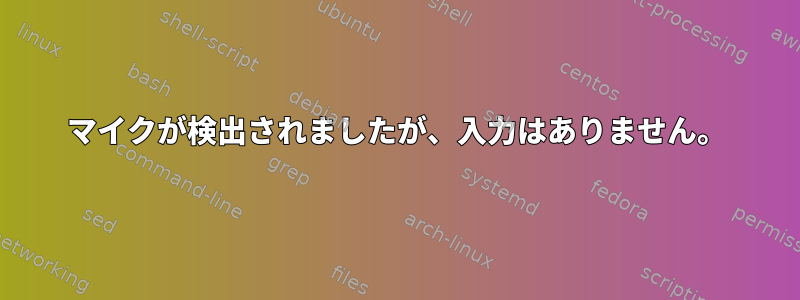 マイクが検出されましたが、入力はありません。