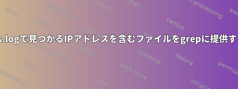 access.logで見つかるIPアドレスを含むファイルをgrepに提供する方法