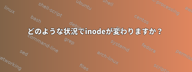 どのような状況でinodeが変わりますか？