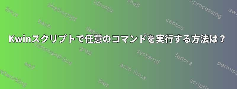 Kwinスクリプトで任意のコマンドを実行する方法は？