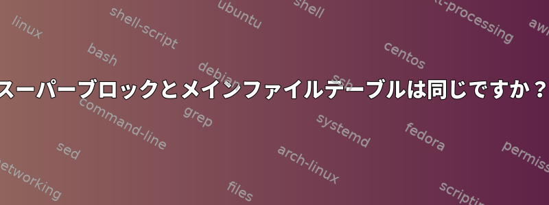 スーパーブロックとメインファイルテーブルは同じですか？