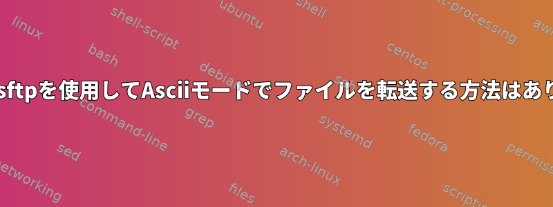 ftpまたはsftpを使用してAsciiモードでファイルを転送する方法はありますか？