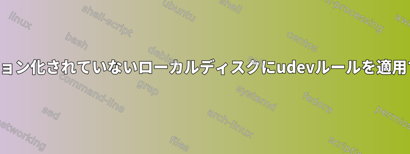 パーティション化されていないローカルディスクにudevルールを適用するには？