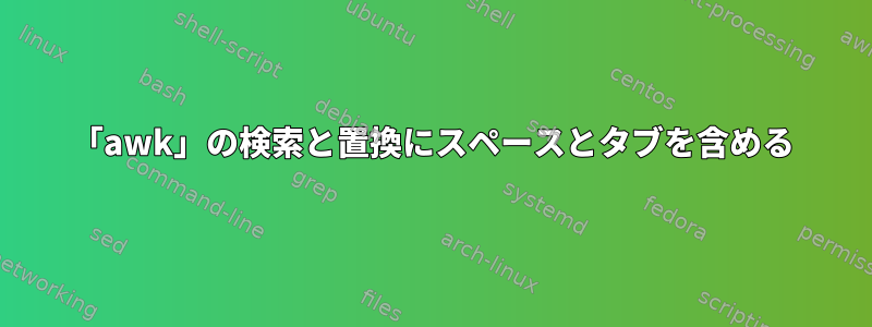 「awk」の検索と置換にスペースとタブを含める