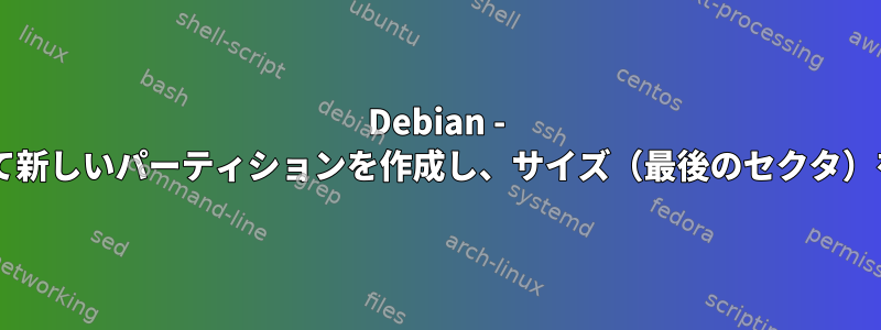 Debian - fdiskを使用して新しいパーティションを作成し、サイズ（最後のセクタ）を設定します。