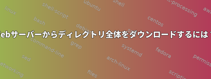 Webサーバーからディレクトリ全体をダウンロードするには？