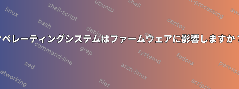 オペレーティングシステムはファームウェアに影響しますか？