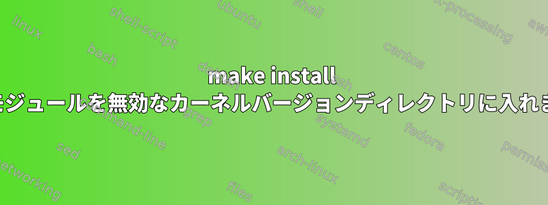 make install このモジュールを無効なカーネルバージョンディレクトリに入れます。