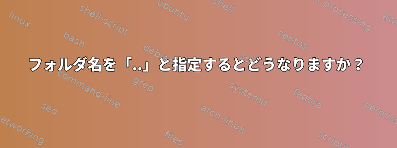 フォルダ名を「..」と指定するとどうなりますか？