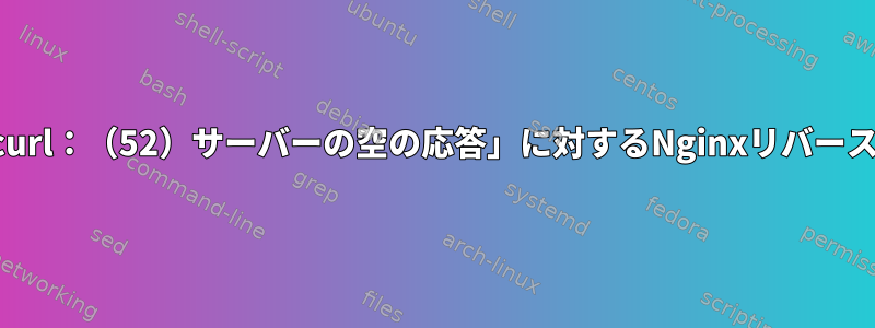 サブドメイン「curl：（52）サーバーの空の応答」に対するNginxリバースフロープロキシ