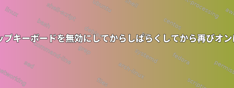 ttyでラップトップキーボードを無効にしてからしばらくしてから再びオンにする方法は？