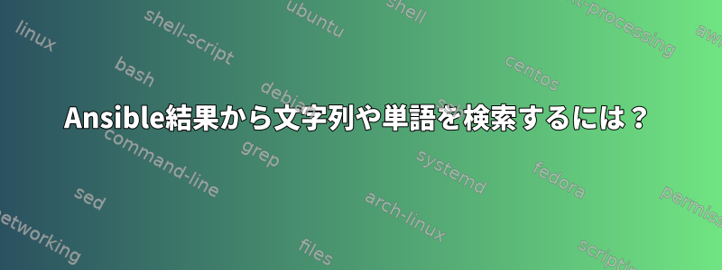 Ansible結果から文字列や単語を検索するには？