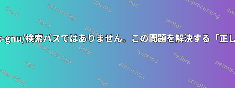 /usr/lib/x86_64-linux-gnu/検索パスではありません。この問題を解決する「正しい」方法は何ですか？