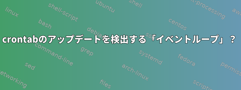 crontabのアップデートを検出する「イベントループ」？