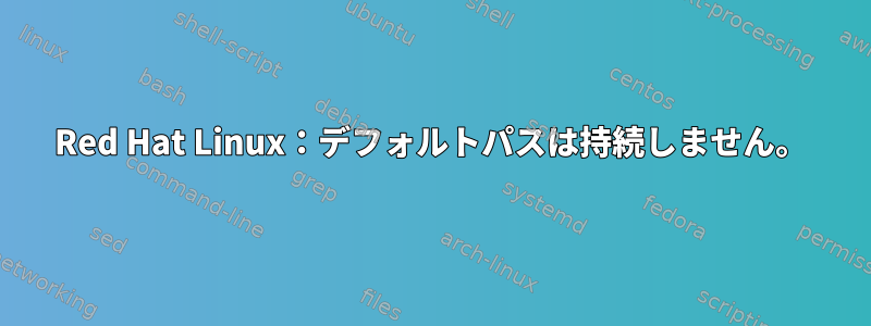 Red Hat Linux：デフォルトパスは持続しません。