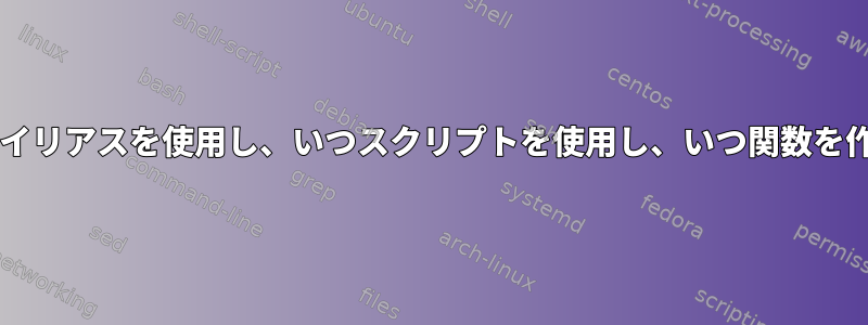 Bashでいつエイリアスを使用し、いつスクリプトを使用し、いつ関数を作成しますか？