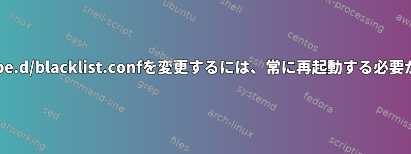 /etc/modprobe.d/blacklist.confを変更するには、常に再起動する必要がありますか？