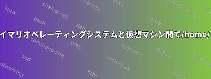 同じハードドライブ上のプライマリオペレーティングシステムと仮想マシン間で/home/ディレクトリを共有します。