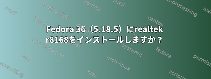 Fedora 36（5.18.5）にrealtek r8168をインストールしますか？