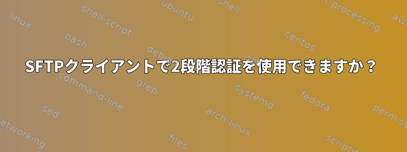 SFTPクライアントで2段階認証を使用できますか？