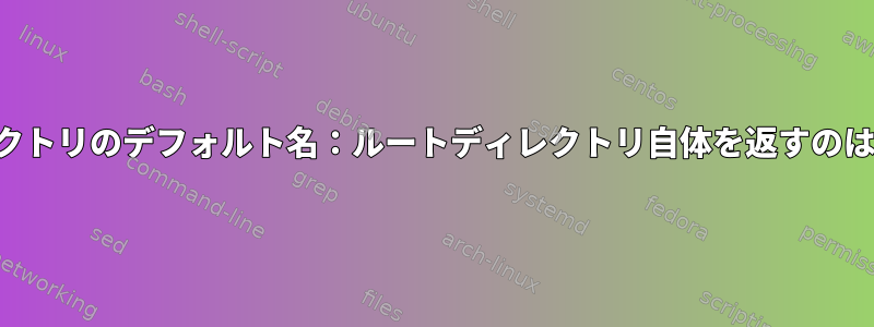 ルートディレクトリのデフォルト名：ルートディレクトリ自体を返すのはなぜですか？