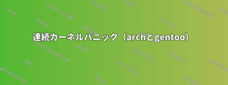 連続カーネルパニック（archとgentoo）