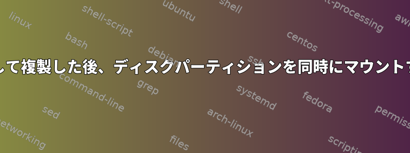 cat/ddコマンドを使用して複製した後、ディスクパーティションを同時にマウントすることはできません。