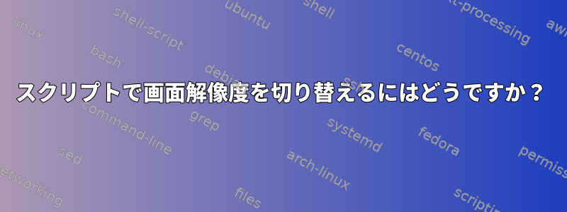 スクリプトで画面解像度を切り替えるにはどうですか？