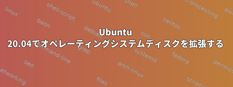 Ubuntu 20.04でオペレーティングシステムディスクを拡張する