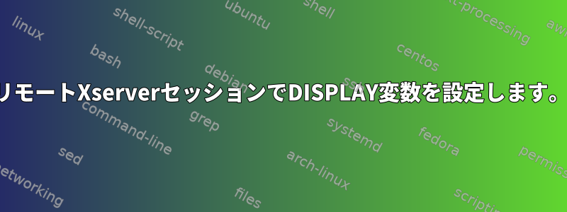 リモートXserverセッションでDISPLAY変数を設定します。