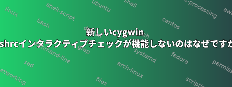 新しいcygwin .bashrcインタラクティブチェックが機能しないのはなぜですか？