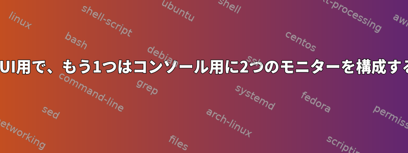 1つはGUI用で、もう1つはコンソール用に2つのモニターを構成する方法