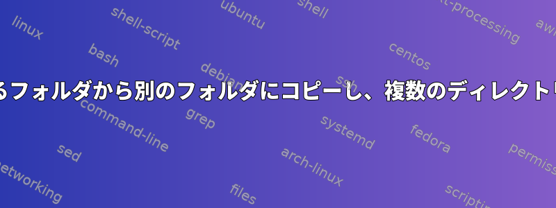 bashスクリプト：ディレクトリ内のあるフォルダから別のフォルダにコピーし、複数のディレクトリにわたってプロセスを繰り返します。