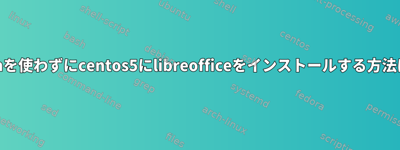 yumを使わずにcentos5にlibreofficeをインストールする方法は？