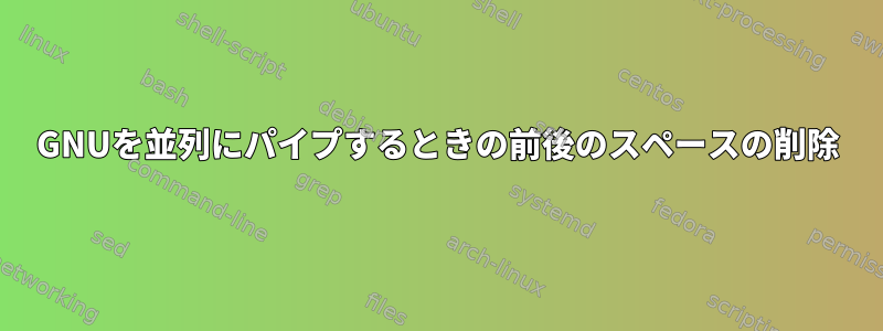 GNUを並列にパイプするときの前後のスペースの削除