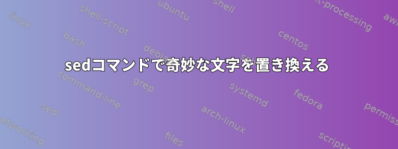 sedコマンドで奇妙な文字を置き換える