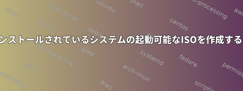 現在インストールされているシステムの起動可能なISOを作成するには？