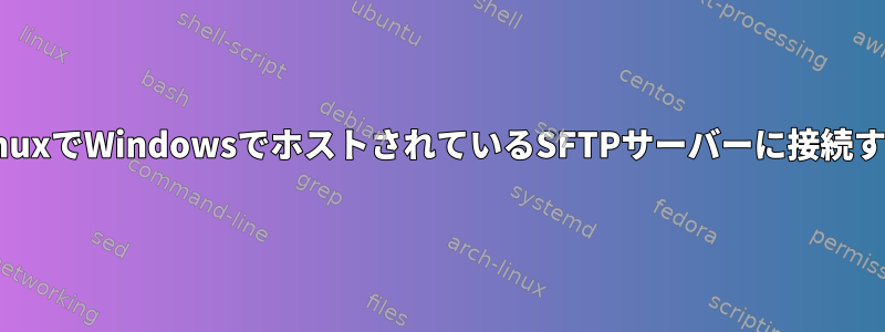 LinuxでWindowsでホストされているSFTPサーバーに接続する