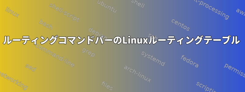 ルーティングコマンドバーのLinuxルーティングテーブル