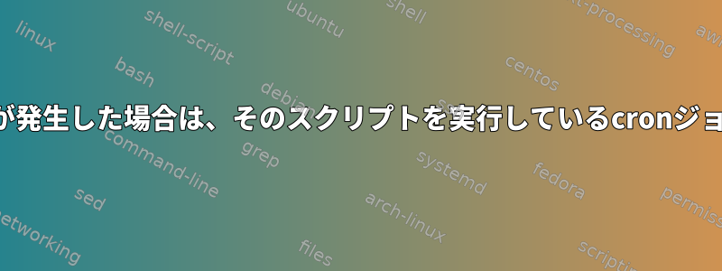 同じスクリプトでエラーが発生した場合は、そのスクリプトを実行しているcronジョブをキャンセルします。